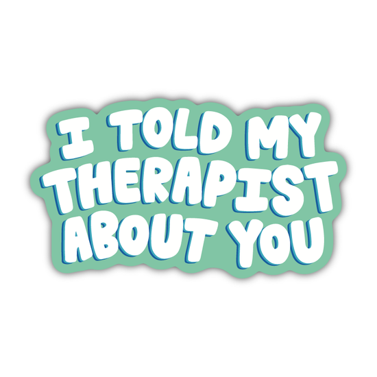 I Told My Therapist About You Sticker